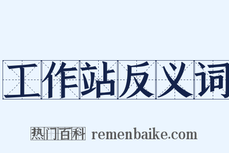 工作站反义词是什么意思的图片